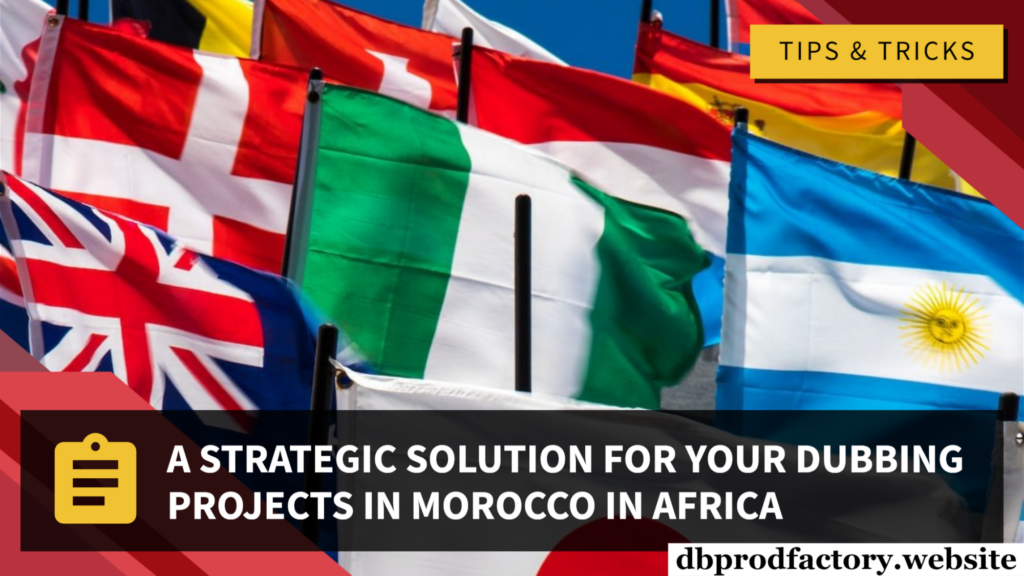 Une Solution Stratégique Pour Vos Projets De Doublage Au Maroc En Afrique.